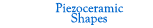 Piezoceramic Shapes
